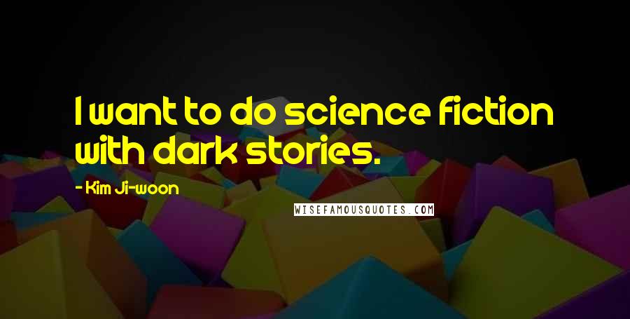 Kim Ji-woon Quotes: I want to do science fiction with dark stories.