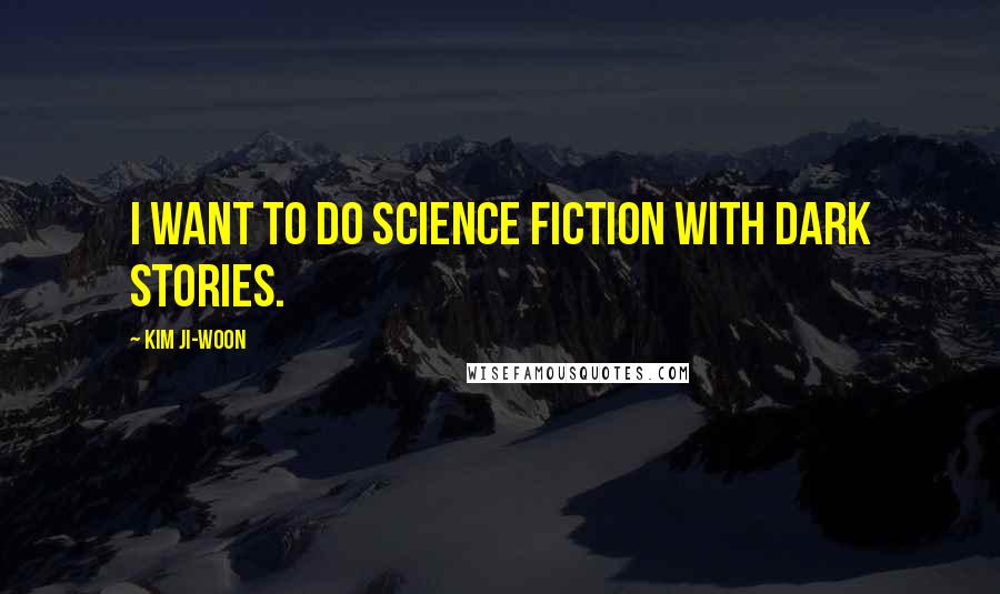 Kim Ji-woon Quotes: I want to do science fiction with dark stories.