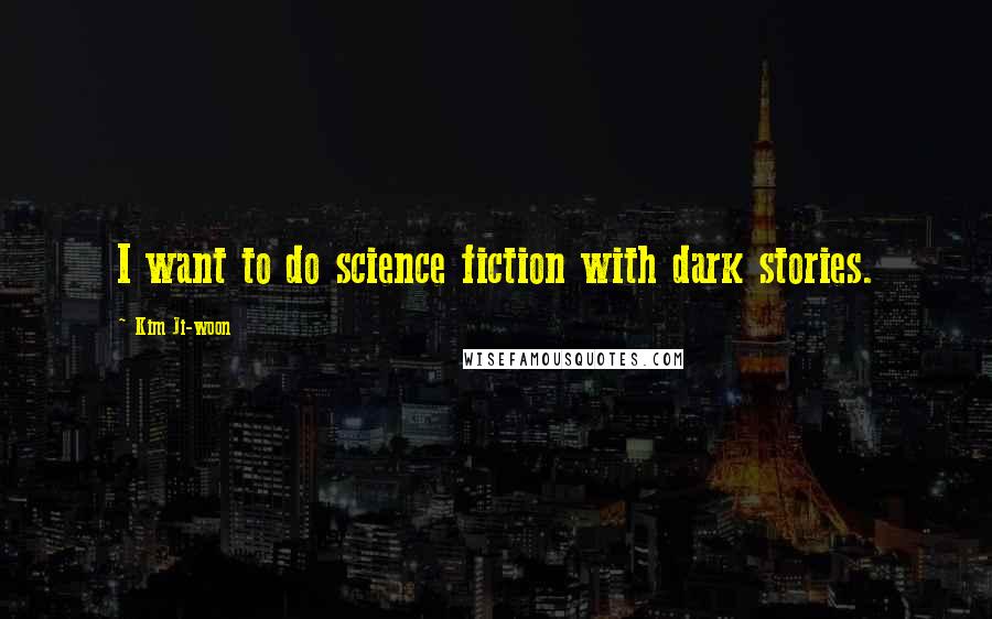 Kim Ji-woon Quotes: I want to do science fiction with dark stories.