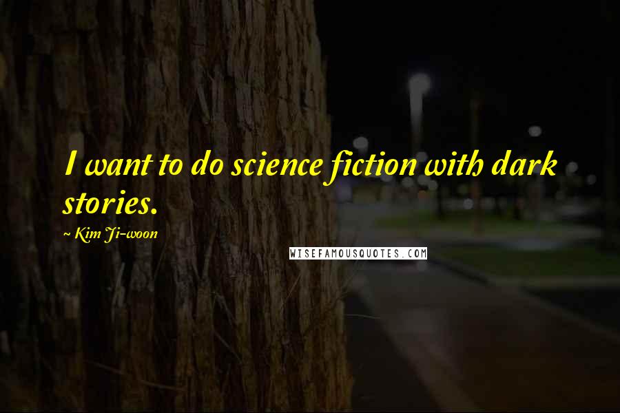 Kim Ji-woon Quotes: I want to do science fiction with dark stories.