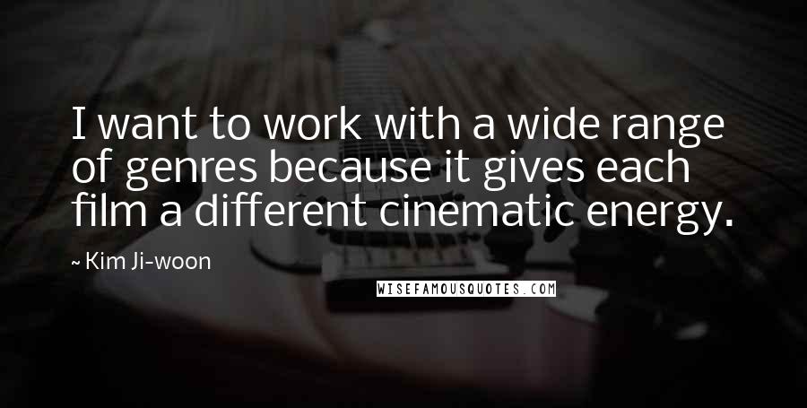 Kim Ji-woon Quotes: I want to work with a wide range of genres because it gives each film a different cinematic energy.