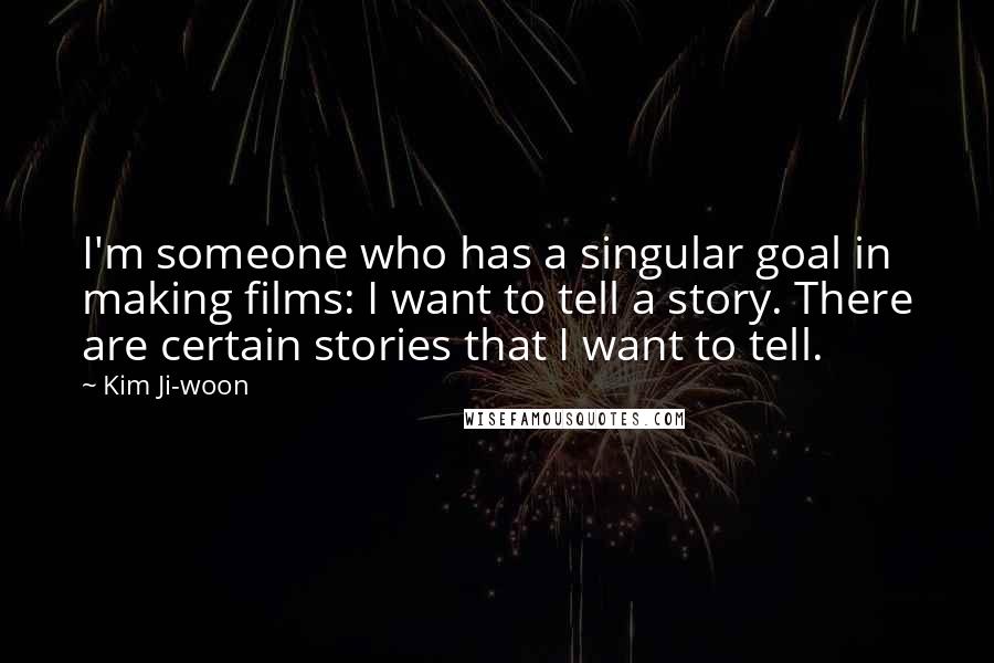 Kim Ji-woon Quotes: I'm someone who has a singular goal in making films: I want to tell a story. There are certain stories that I want to tell.