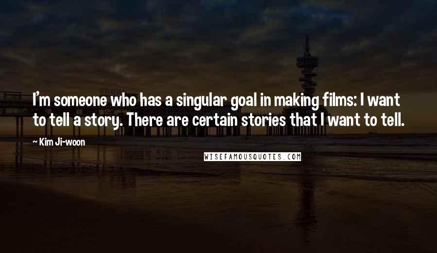 Kim Ji-woon Quotes: I'm someone who has a singular goal in making films: I want to tell a story. There are certain stories that I want to tell.