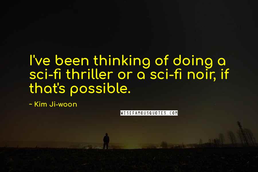 Kim Ji-woon Quotes: I've been thinking of doing a sci-fi thriller or a sci-fi noir, if that's possible.