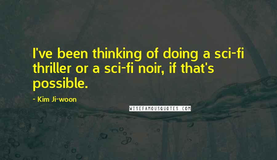 Kim Ji-woon Quotes: I've been thinking of doing a sci-fi thriller or a sci-fi noir, if that's possible.