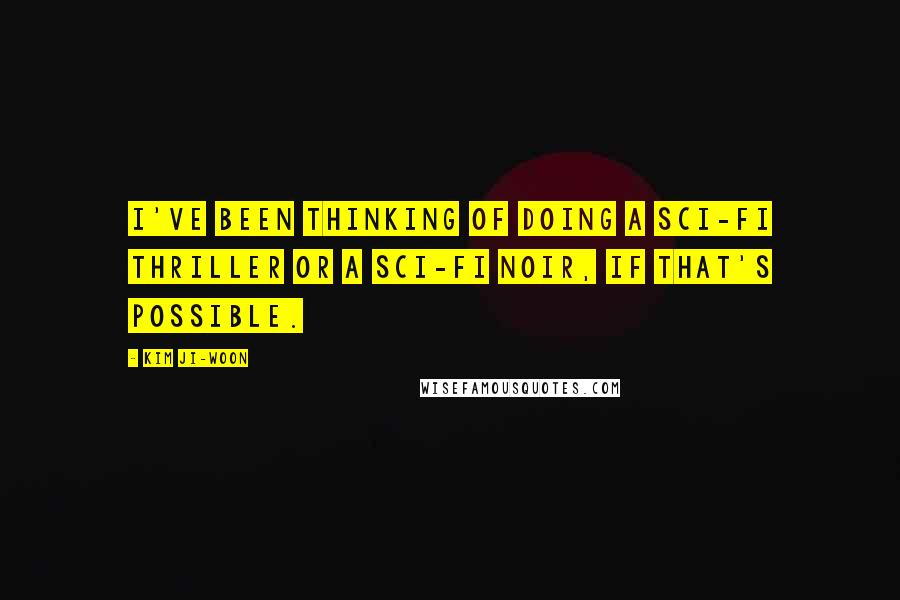 Kim Ji-woon Quotes: I've been thinking of doing a sci-fi thriller or a sci-fi noir, if that's possible.