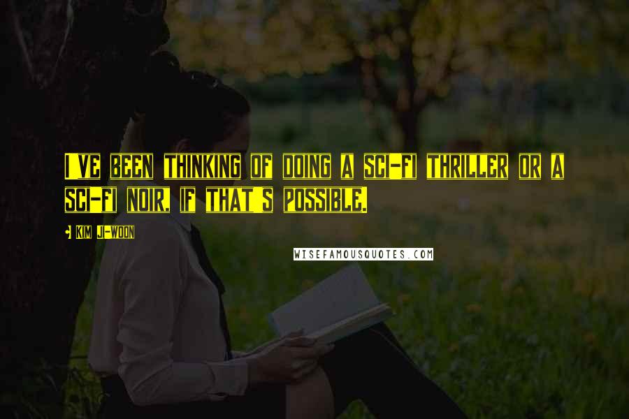 Kim Ji-woon Quotes: I've been thinking of doing a sci-fi thriller or a sci-fi noir, if that's possible.