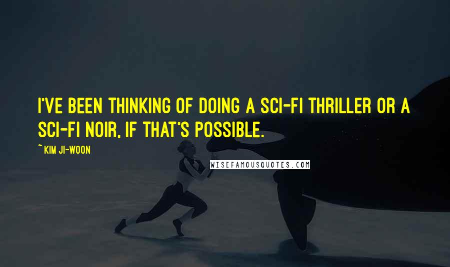 Kim Ji-woon Quotes: I've been thinking of doing a sci-fi thriller or a sci-fi noir, if that's possible.