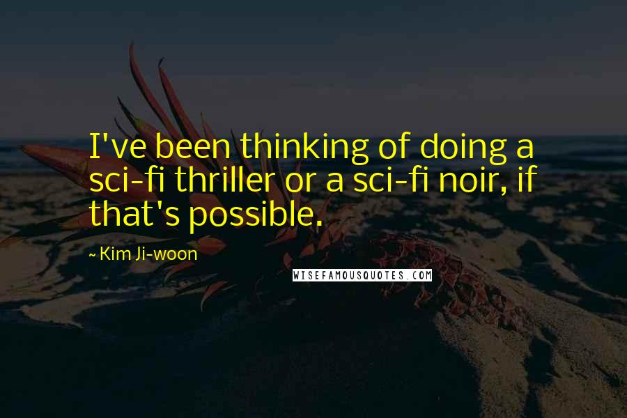 Kim Ji-woon Quotes: I've been thinking of doing a sci-fi thriller or a sci-fi noir, if that's possible.