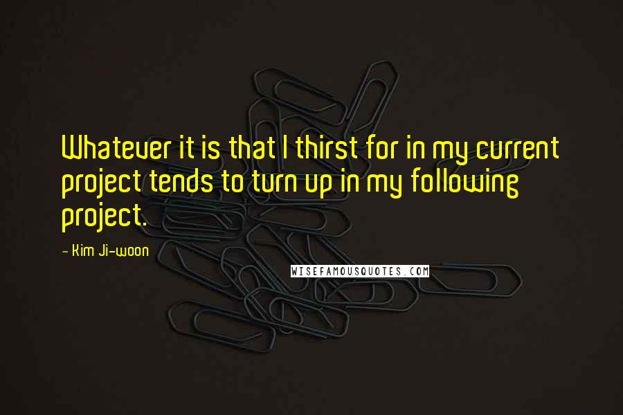 Kim Ji-woon Quotes: Whatever it is that I thirst for in my current project tends to turn up in my following project.