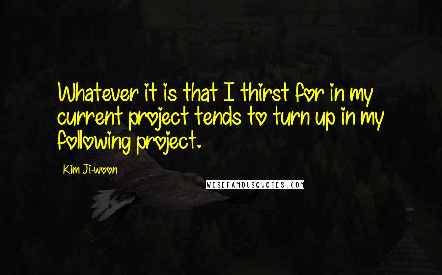 Kim Ji-woon Quotes: Whatever it is that I thirst for in my current project tends to turn up in my following project.