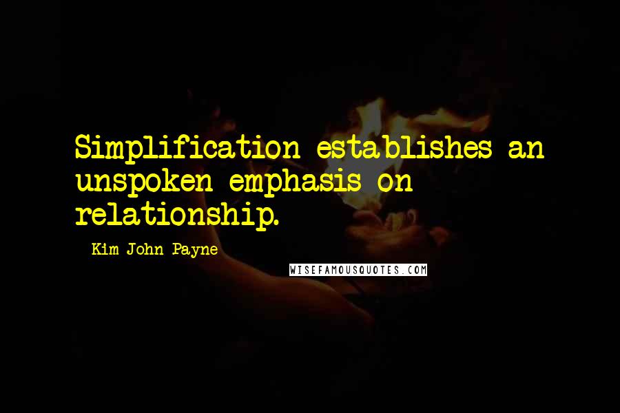 Kim John Payne Quotes: Simplification establishes an unspoken emphasis on relationship.