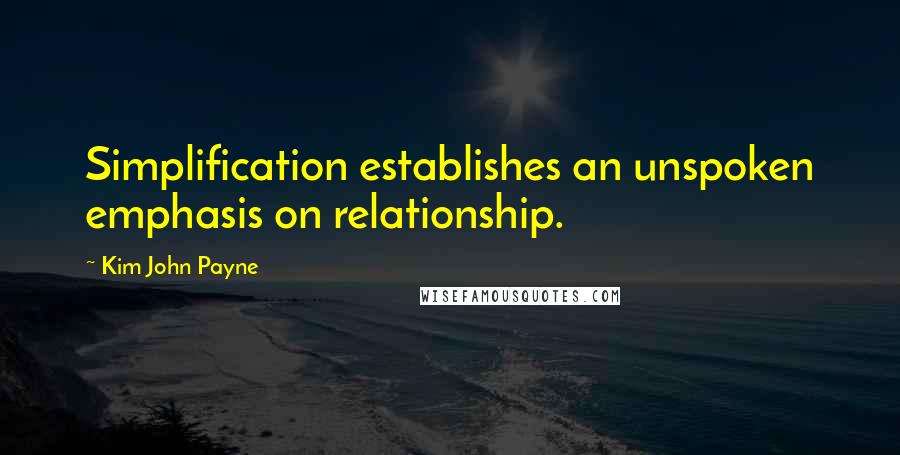 Kim John Payne Quotes: Simplification establishes an unspoken emphasis on relationship.