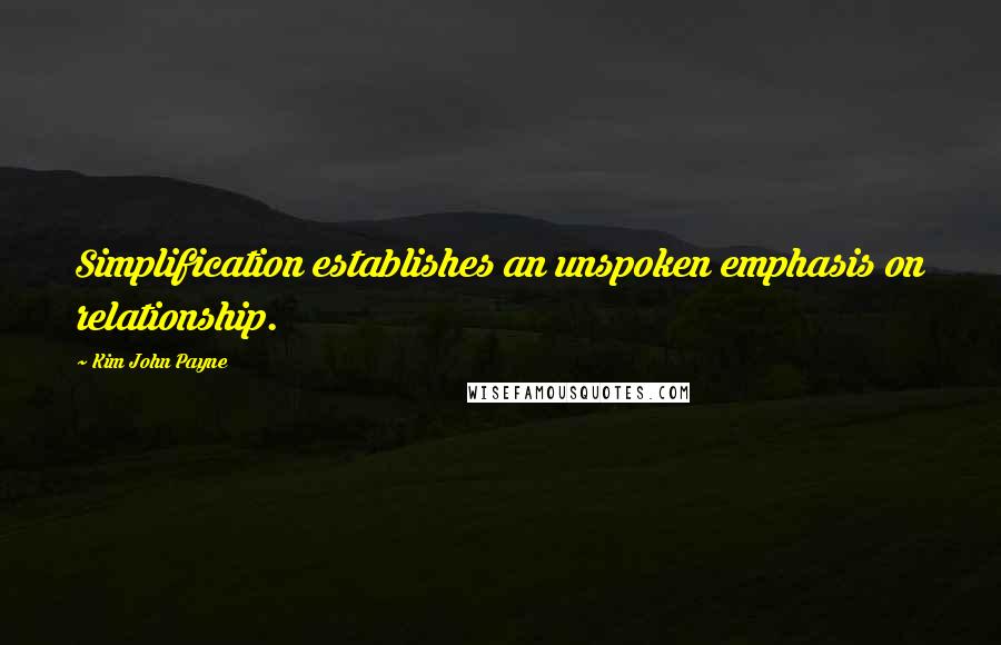 Kim John Payne Quotes: Simplification establishes an unspoken emphasis on relationship.