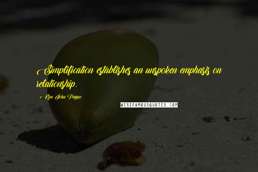 Kim John Payne Quotes: Simplification establishes an unspoken emphasis on relationship.