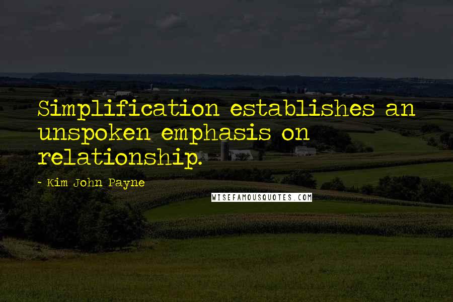 Kim John Payne Quotes: Simplification establishes an unspoken emphasis on relationship.