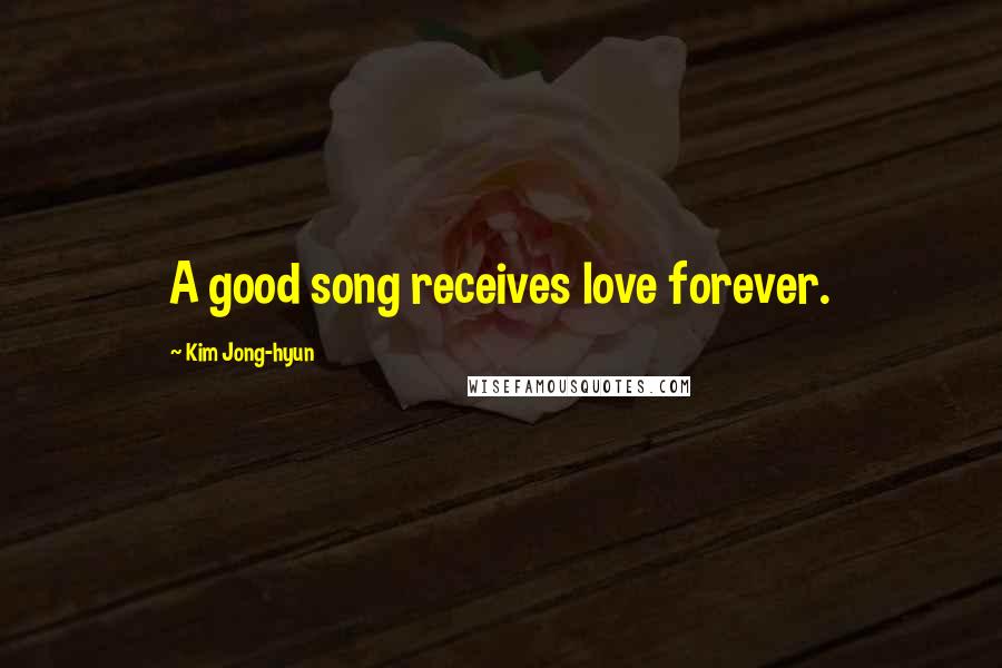 Kim Jong-hyun Quotes: A good song receives love forever.