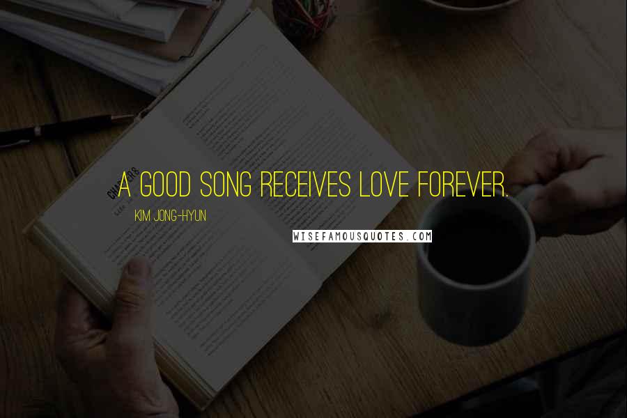 Kim Jong-hyun Quotes: A good song receives love forever.