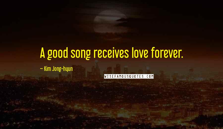 Kim Jong-hyun Quotes: A good song receives love forever.