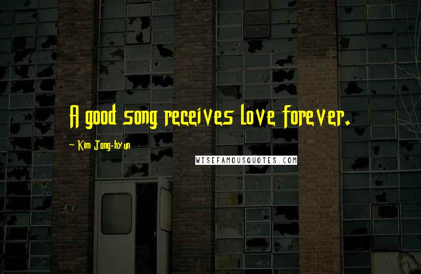 Kim Jong-hyun Quotes: A good song receives love forever.