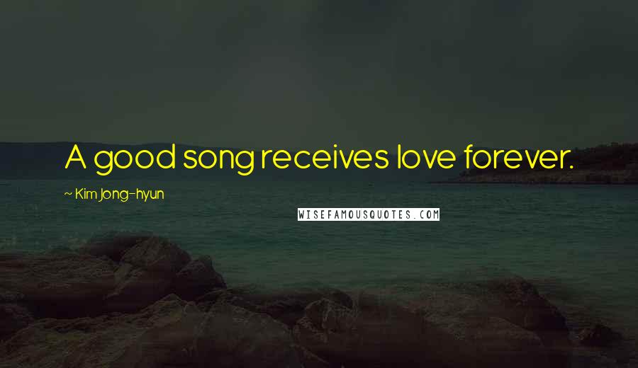 Kim Jong-hyun Quotes: A good song receives love forever.