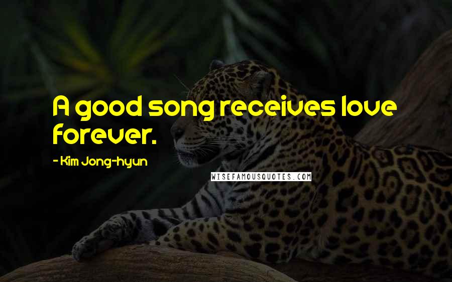 Kim Jong-hyun Quotes: A good song receives love forever.
