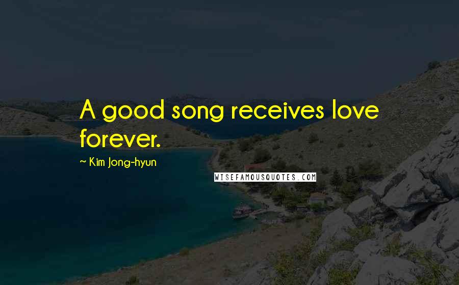 Kim Jong-hyun Quotes: A good song receives love forever.