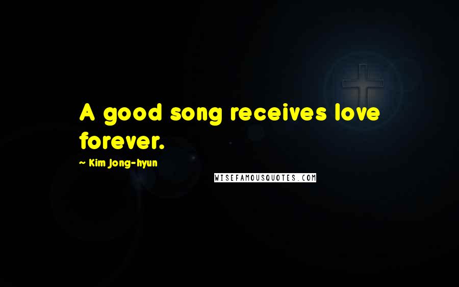 Kim Jong-hyun Quotes: A good song receives love forever.