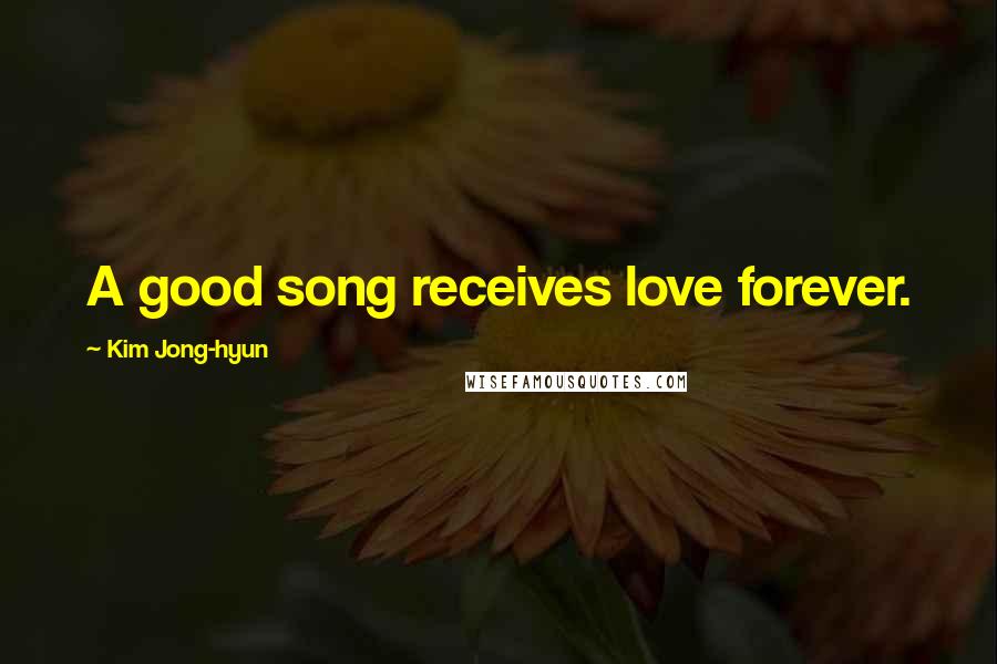 Kim Jong-hyun Quotes: A good song receives love forever.