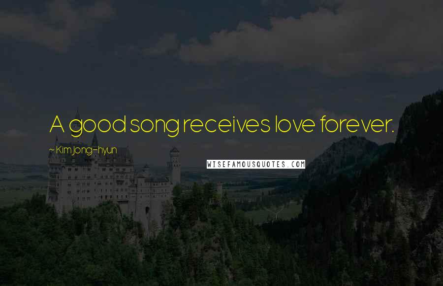 Kim Jong-hyun Quotes: A good song receives love forever.