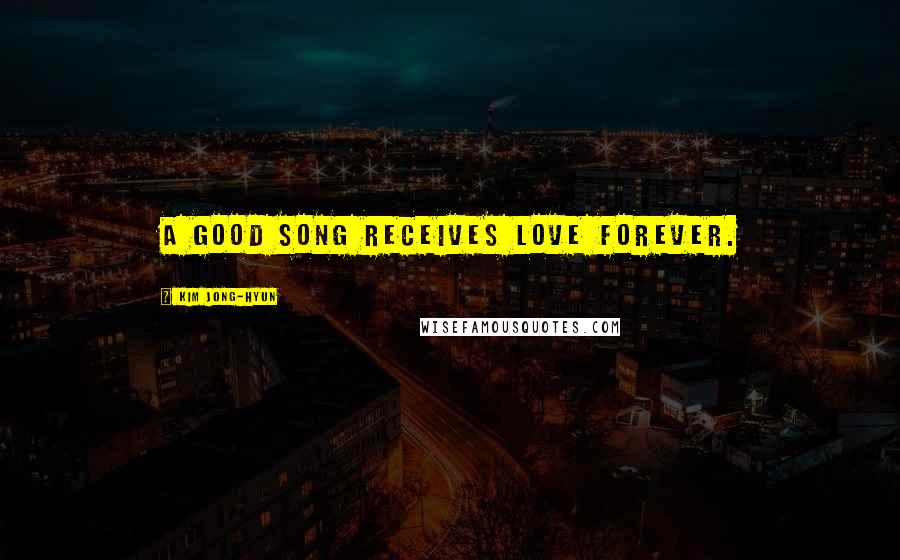 Kim Jong-hyun Quotes: A good song receives love forever.