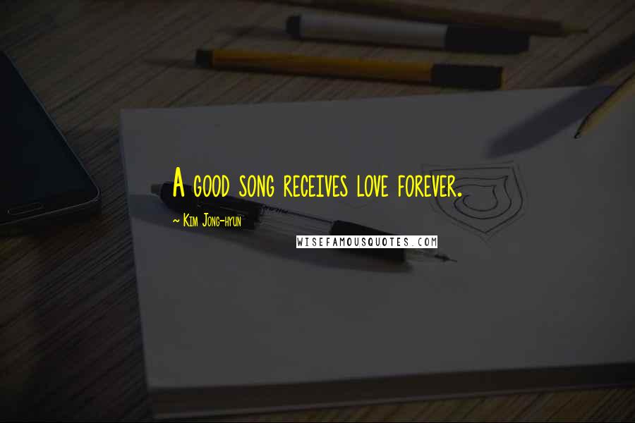 Kim Jong-hyun Quotes: A good song receives love forever.