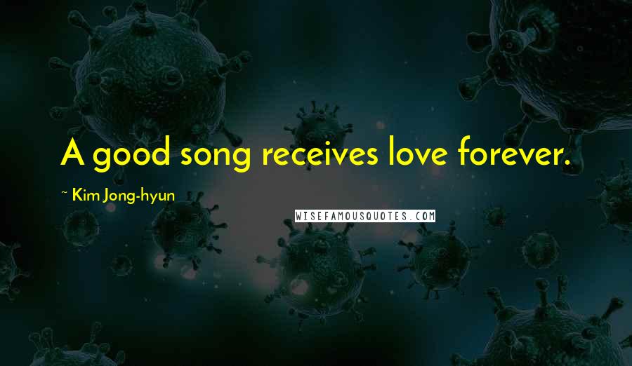 Kim Jong-hyun Quotes: A good song receives love forever.