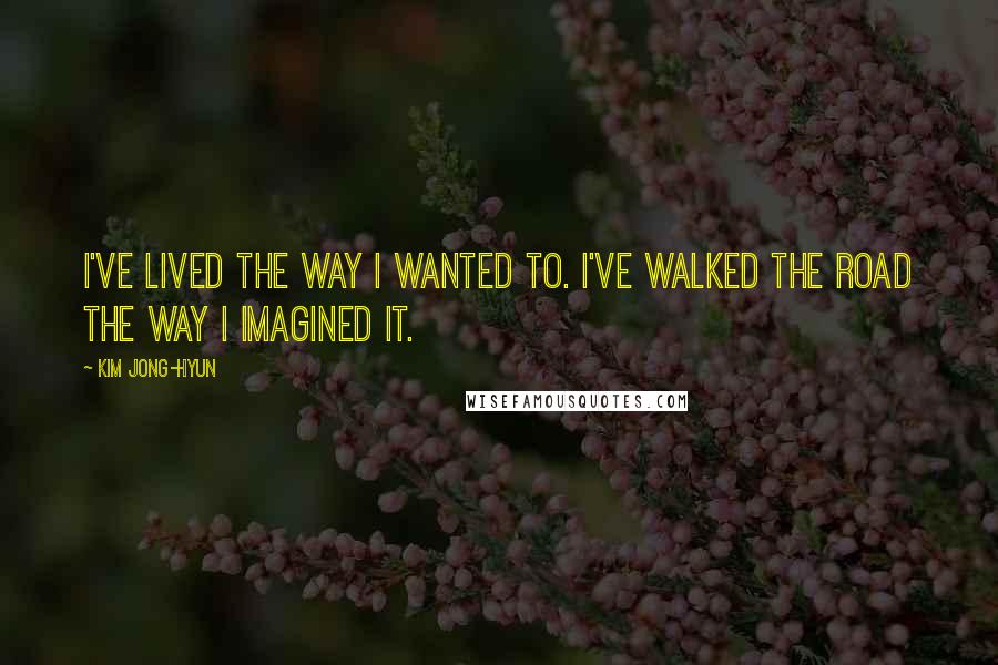 Kim Jong-hyun Quotes: I've lived the way I wanted to. I've walked the road the way I imagined it.