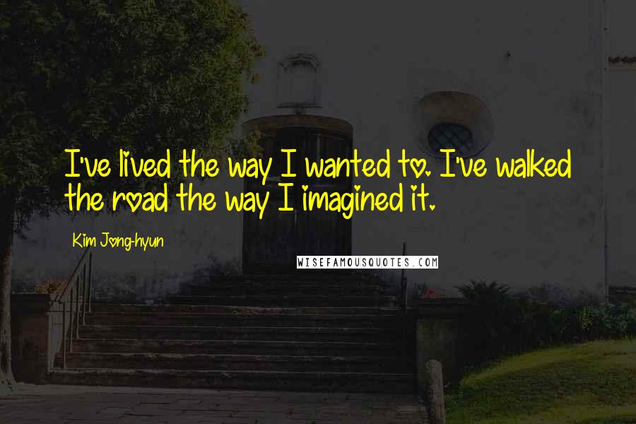 Kim Jong-hyun Quotes: I've lived the way I wanted to. I've walked the road the way I imagined it.