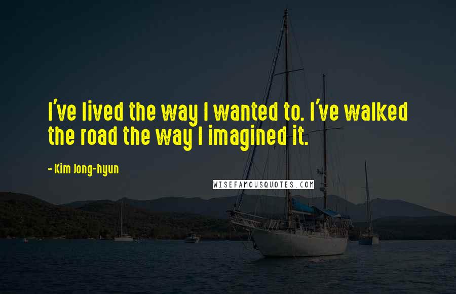 Kim Jong-hyun Quotes: I've lived the way I wanted to. I've walked the road the way I imagined it.