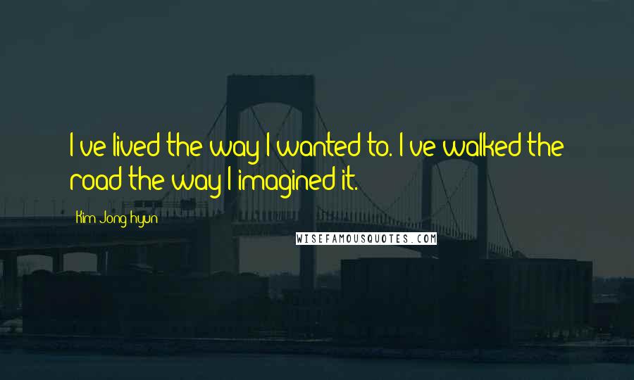 Kim Jong-hyun Quotes: I've lived the way I wanted to. I've walked the road the way I imagined it.
