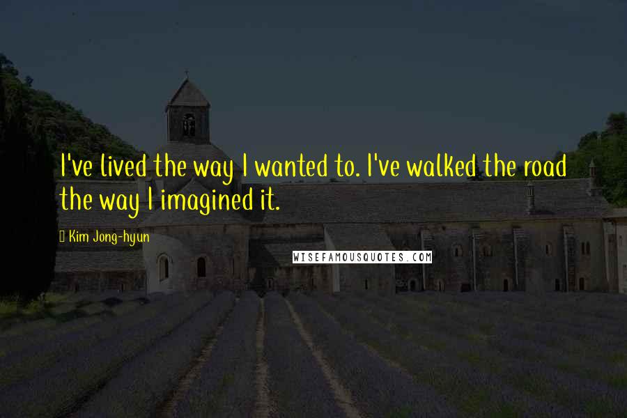 Kim Jong-hyun Quotes: I've lived the way I wanted to. I've walked the road the way I imagined it.