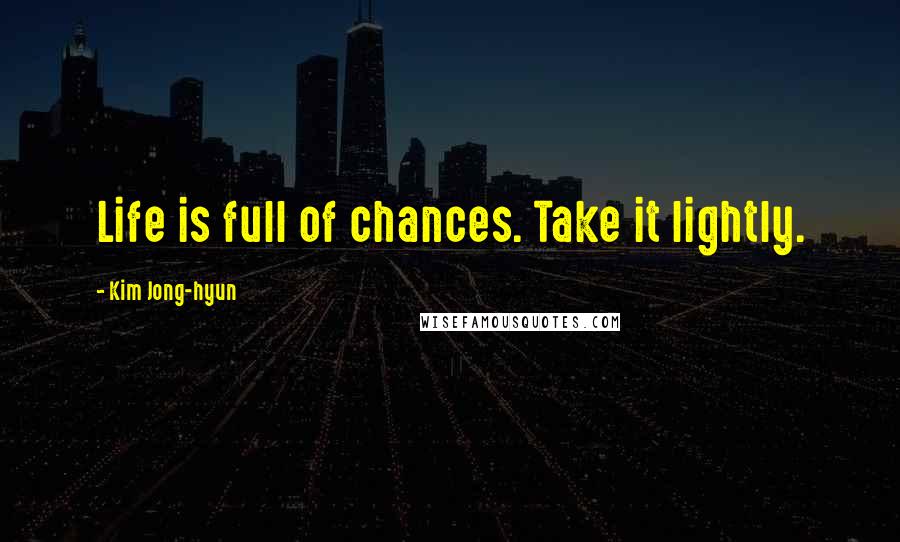 Kim Jong-hyun Quotes: Life is full of chances. Take it lightly.