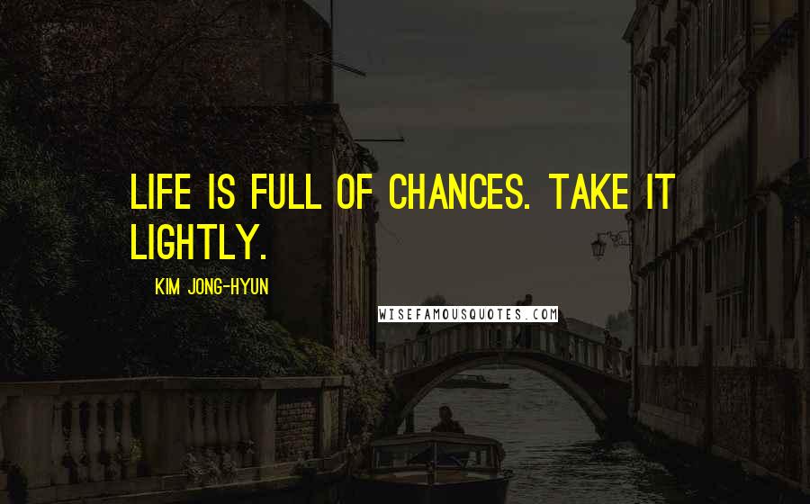 Kim Jong-hyun Quotes: Life is full of chances. Take it lightly.