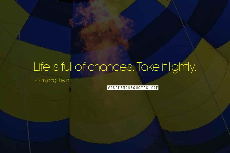 Kim Jong-hyun Quotes: Life is full of chances. Take it lightly.