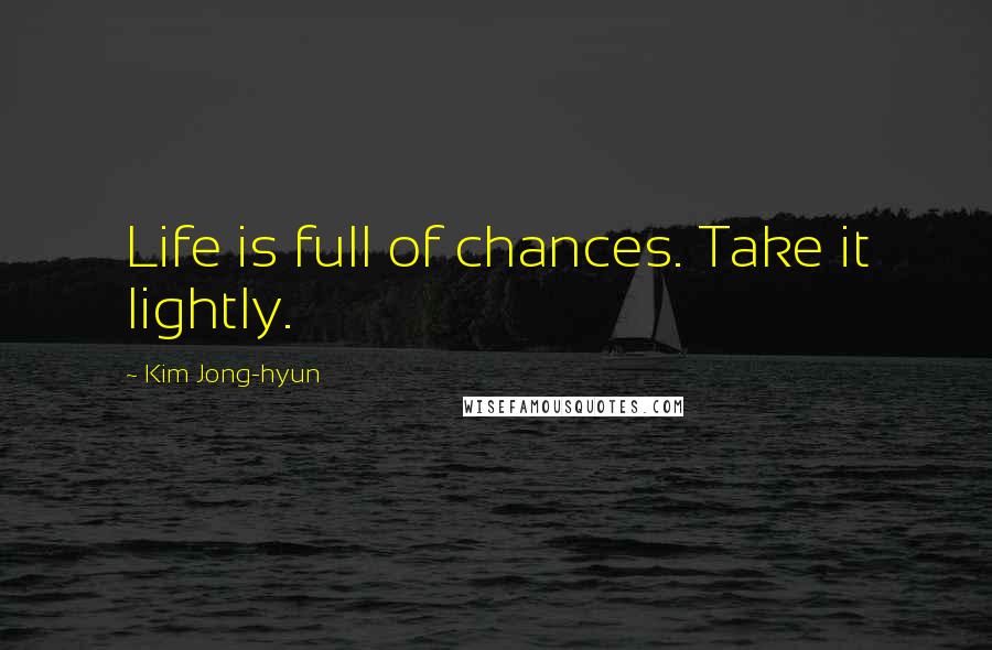 Kim Jong-hyun Quotes: Life is full of chances. Take it lightly.