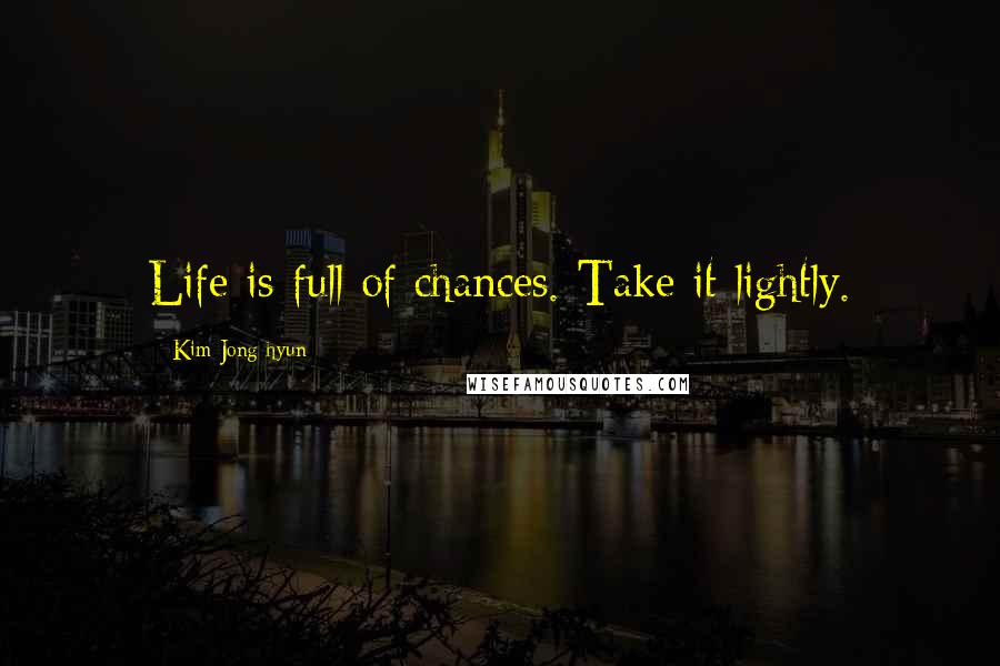 Kim Jong-hyun Quotes: Life is full of chances. Take it lightly.