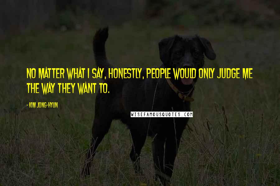 Kim Jong-hyun Quotes: No matter what I say, honestly, people would only judge me the way they want to.