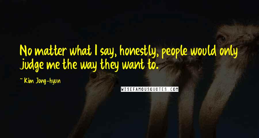 Kim Jong-hyun Quotes: No matter what I say, honestly, people would only judge me the way they want to.