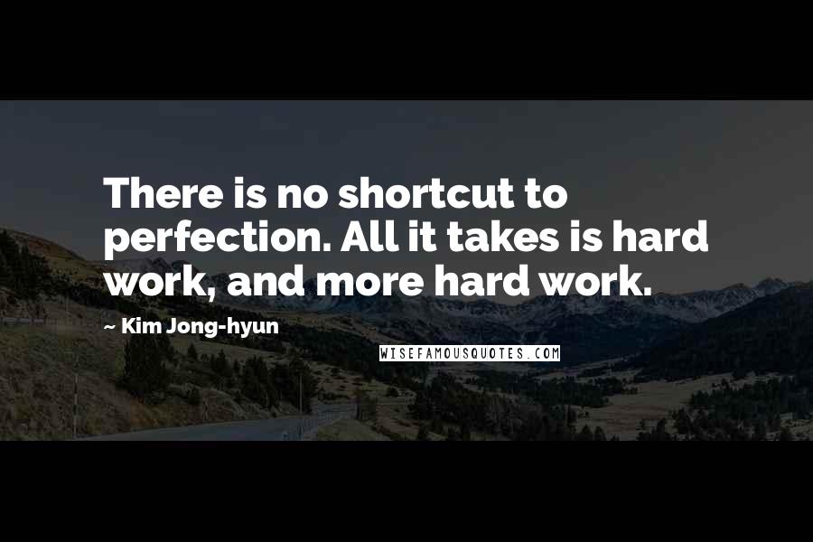 Kim Jong-hyun Quotes: There is no shortcut to perfection. All it takes is hard work, and more hard work.