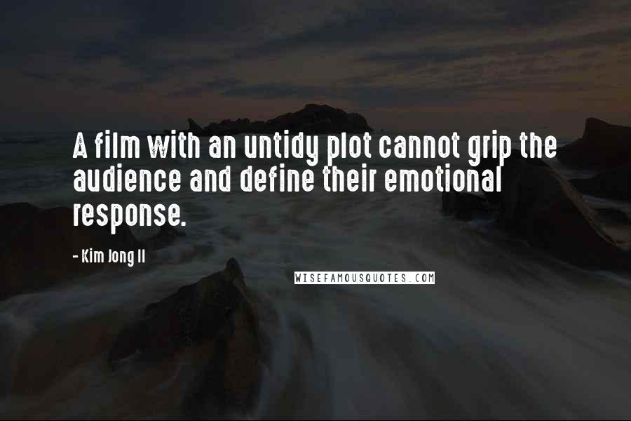 Kim Jong Il Quotes: A film with an untidy plot cannot grip the audience and define their emotional response.