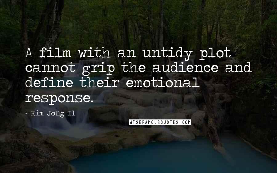 Kim Jong Il Quotes: A film with an untidy plot cannot grip the audience and define their emotional response.