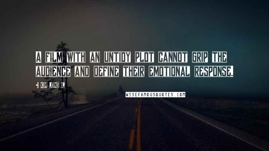 Kim Jong Il Quotes: A film with an untidy plot cannot grip the audience and define their emotional response.