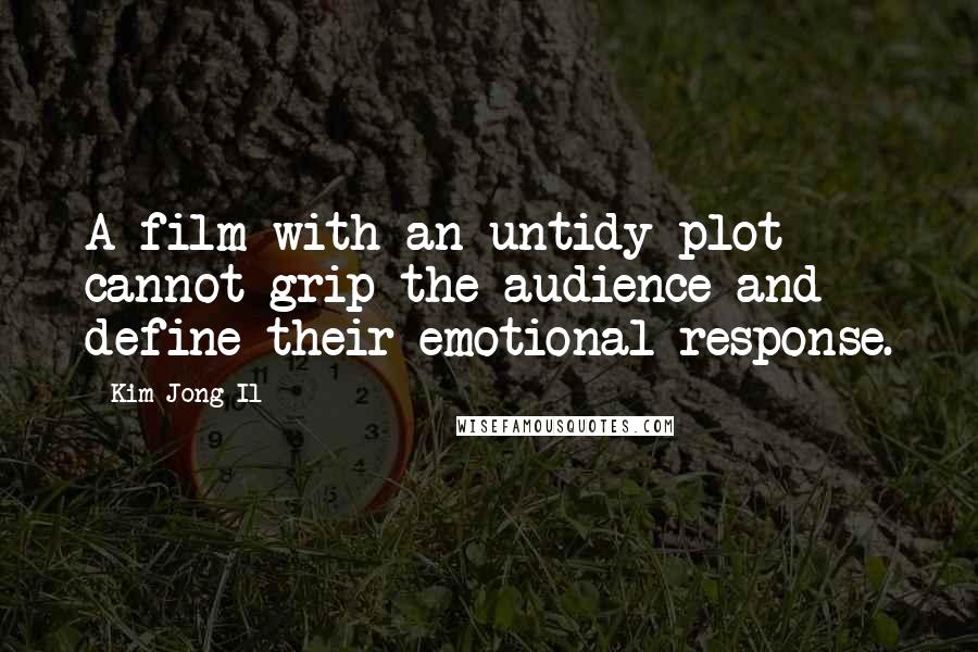 Kim Jong Il Quotes: A film with an untidy plot cannot grip the audience and define their emotional response.